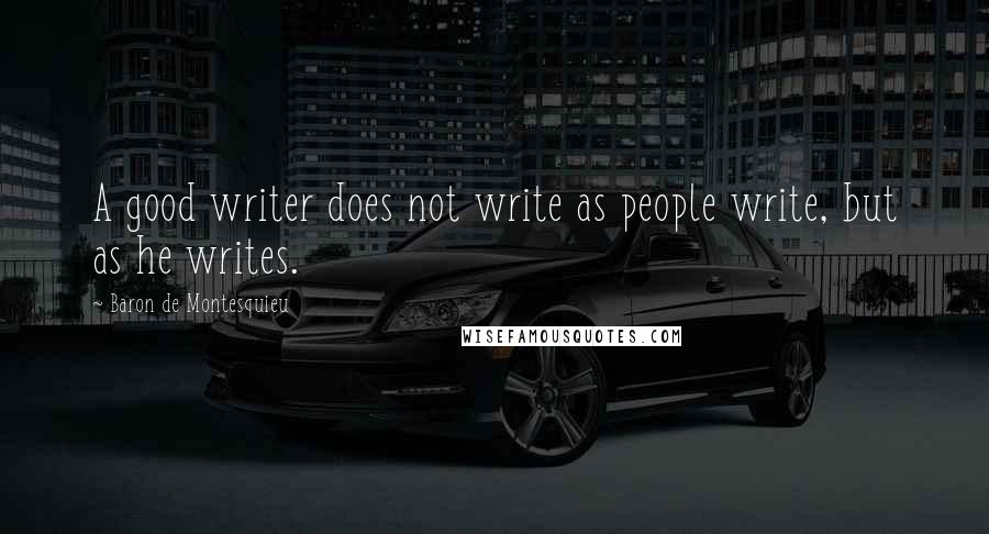 Baron De Montesquieu Quotes: A good writer does not write as people write, but as he writes.