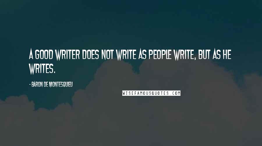 Baron De Montesquieu Quotes: A good writer does not write as people write, but as he writes.