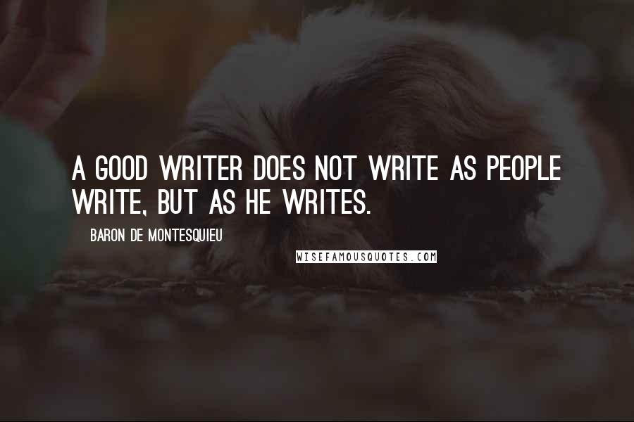 Baron De Montesquieu Quotes: A good writer does not write as people write, but as he writes.