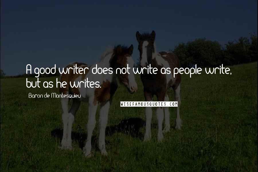 Baron De Montesquieu Quotes: A good writer does not write as people write, but as he writes.