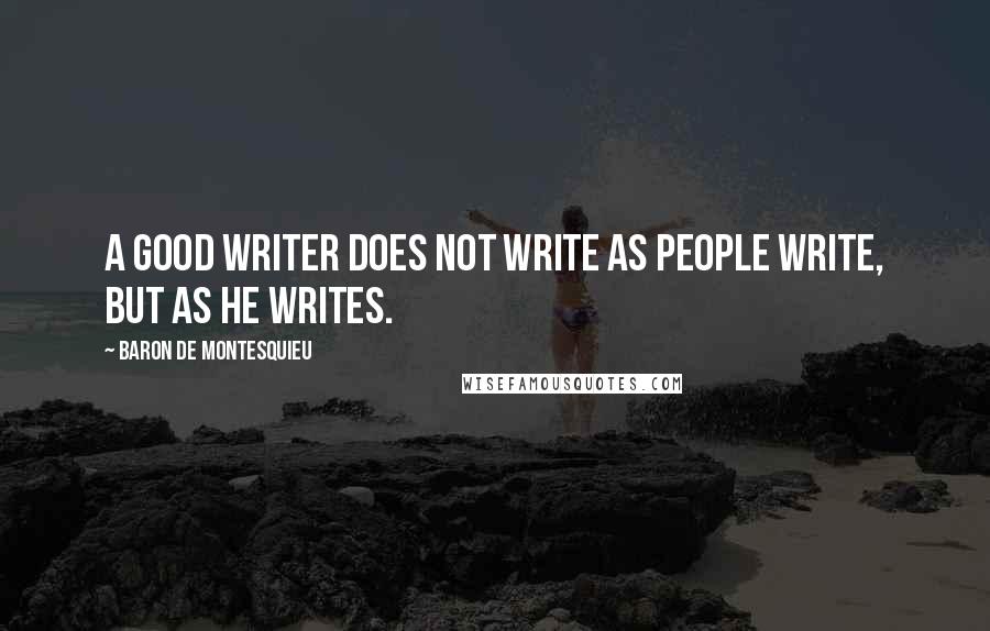 Baron De Montesquieu Quotes: A good writer does not write as people write, but as he writes.