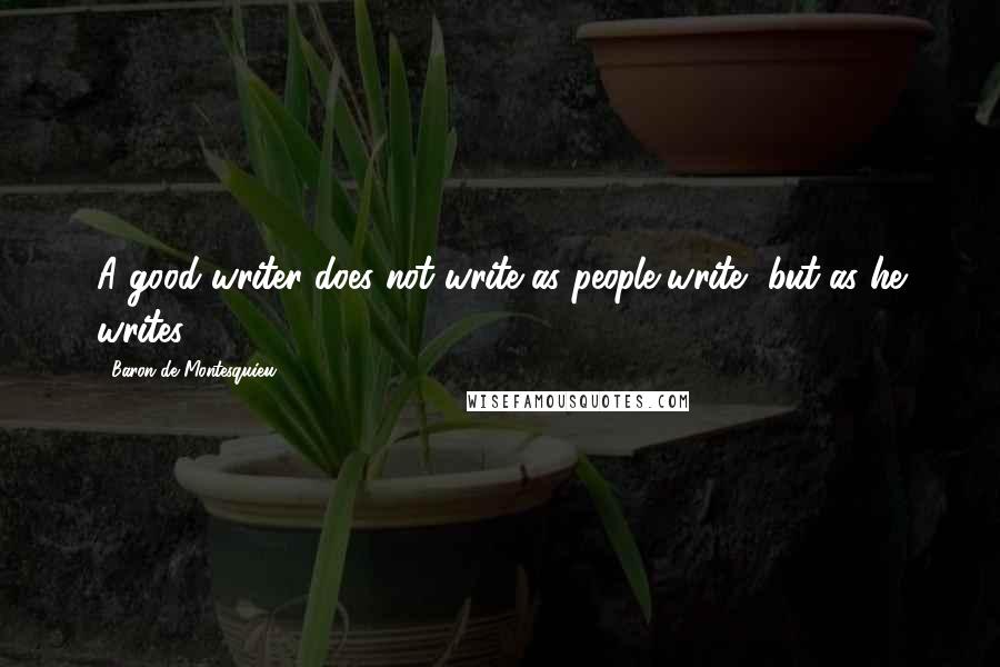 Baron De Montesquieu Quotes: A good writer does not write as people write, but as he writes.