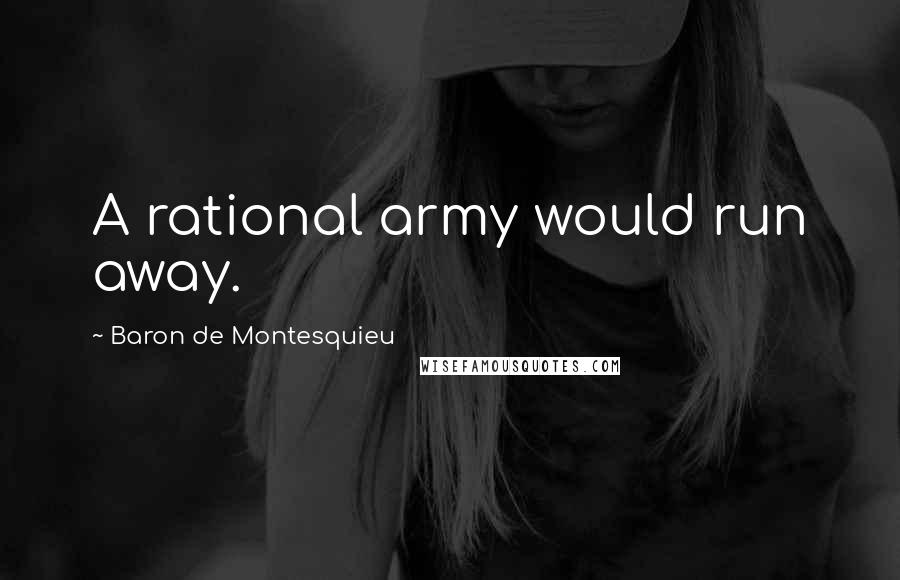 Baron De Montesquieu Quotes: A rational army would run away.