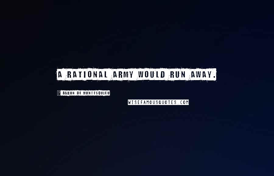 Baron De Montesquieu Quotes: A rational army would run away.