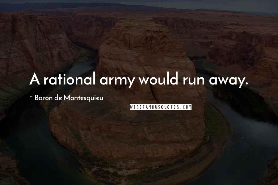 Baron De Montesquieu Quotes: A rational army would run away.