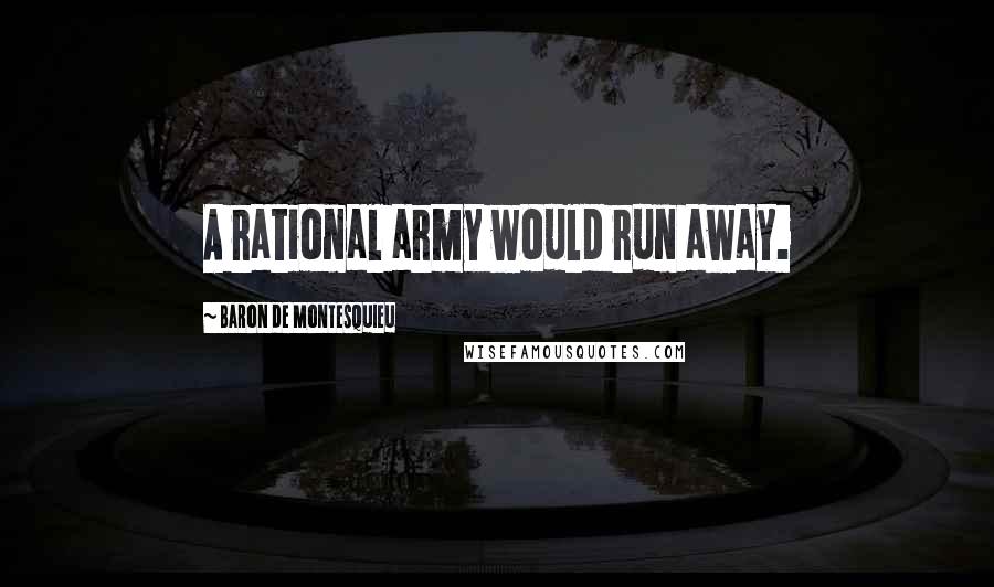 Baron De Montesquieu Quotes: A rational army would run away.