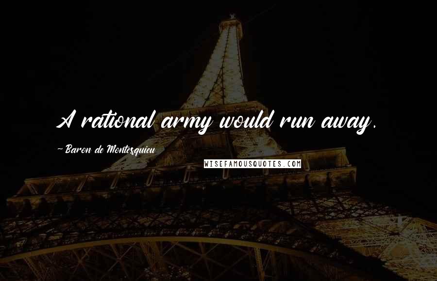 Baron De Montesquieu Quotes: A rational army would run away.