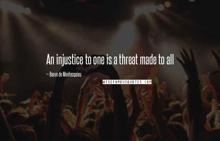 Baron De Montesquieu Quotes: An injustice to one is a threat made to all