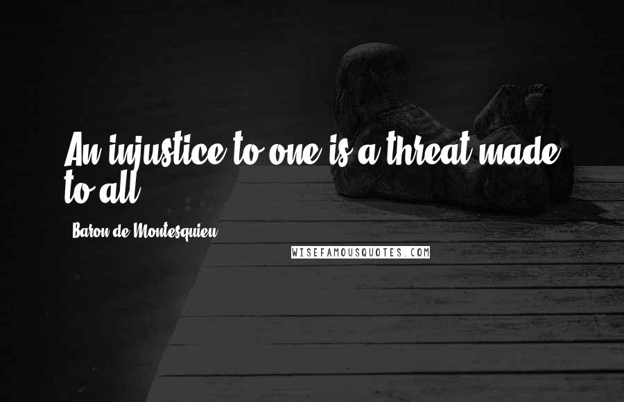 Baron De Montesquieu Quotes: An injustice to one is a threat made to all