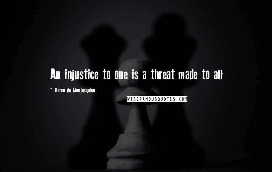 Baron De Montesquieu Quotes: An injustice to one is a threat made to all