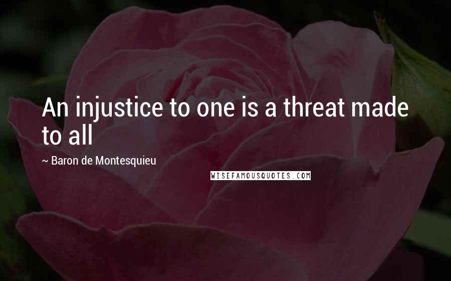 Baron De Montesquieu Quotes: An injustice to one is a threat made to all