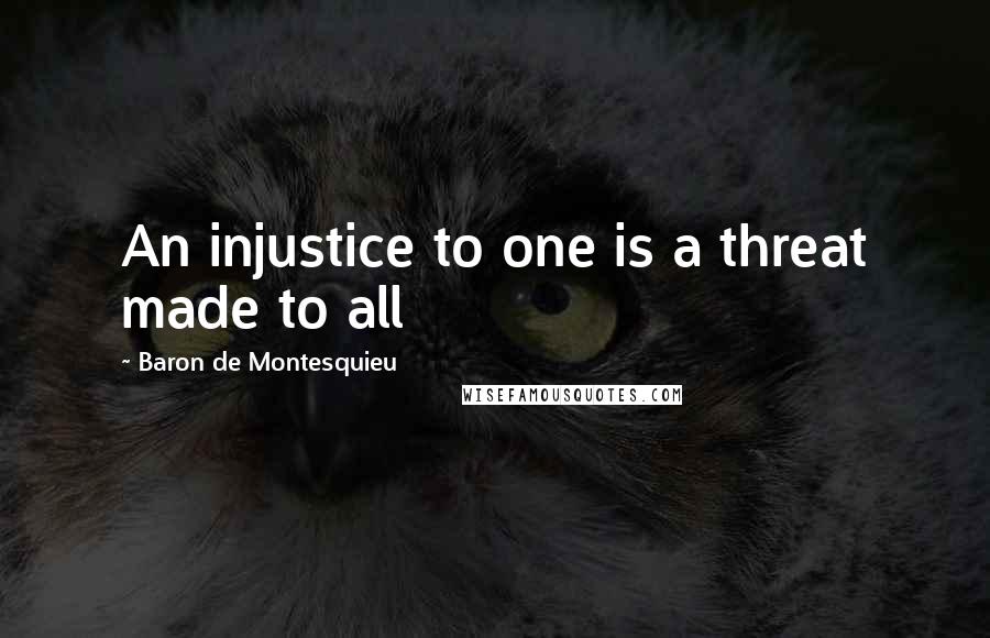 Baron De Montesquieu Quotes: An injustice to one is a threat made to all