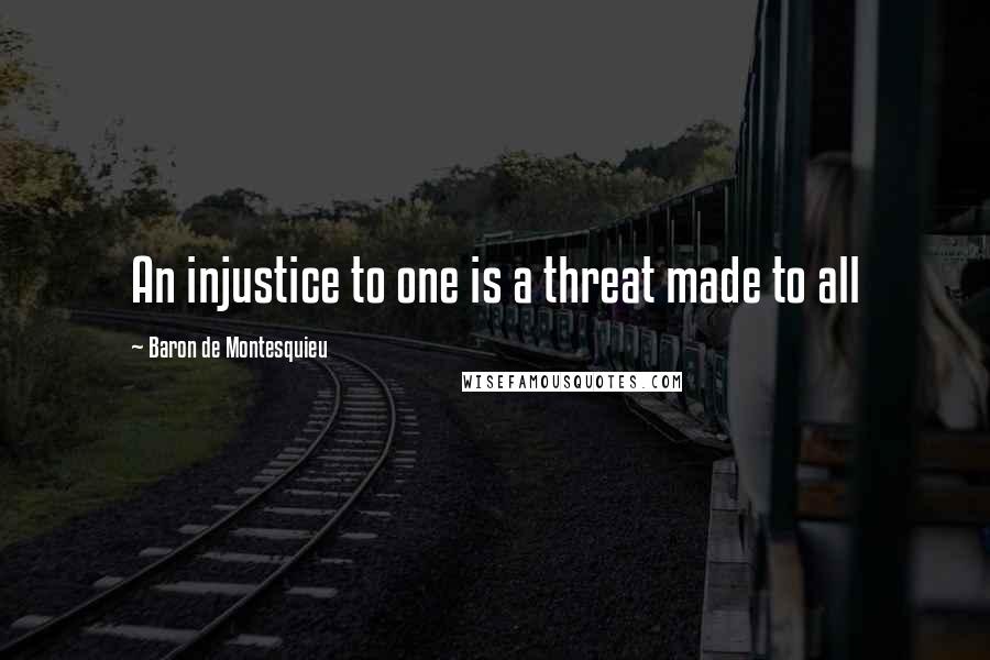 Baron De Montesquieu Quotes: An injustice to one is a threat made to all