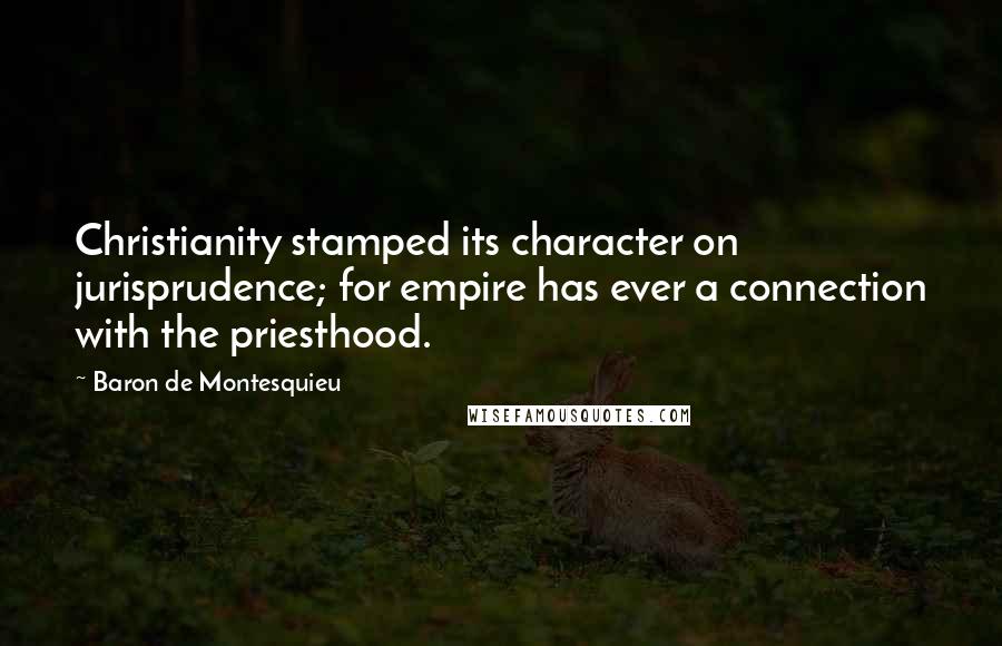 Baron De Montesquieu Quotes: Christianity stamped its character on jurisprudence; for empire has ever a connection with the priesthood.