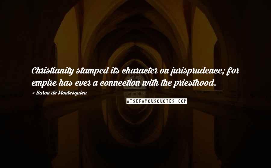 Baron De Montesquieu Quotes: Christianity stamped its character on jurisprudence; for empire has ever a connection with the priesthood.