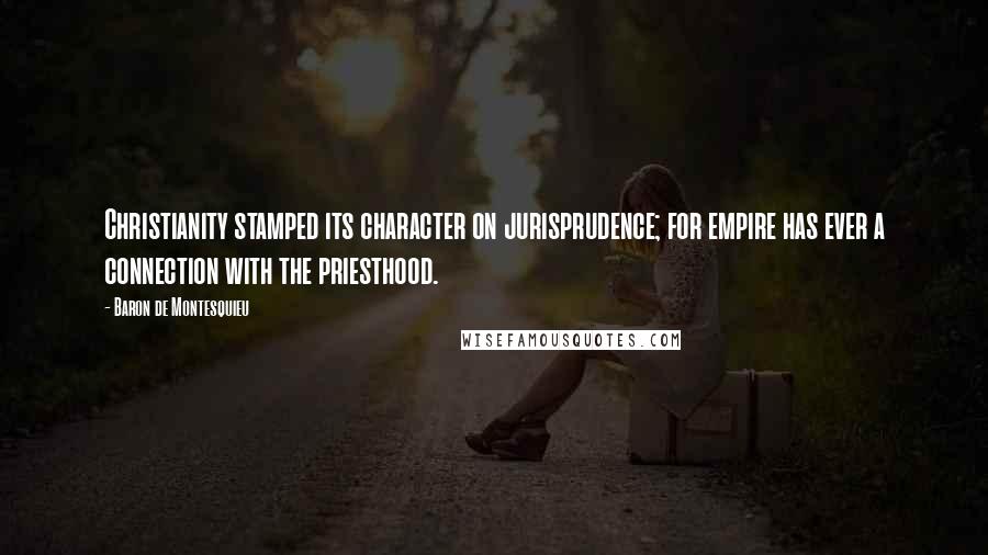 Baron De Montesquieu Quotes: Christianity stamped its character on jurisprudence; for empire has ever a connection with the priesthood.