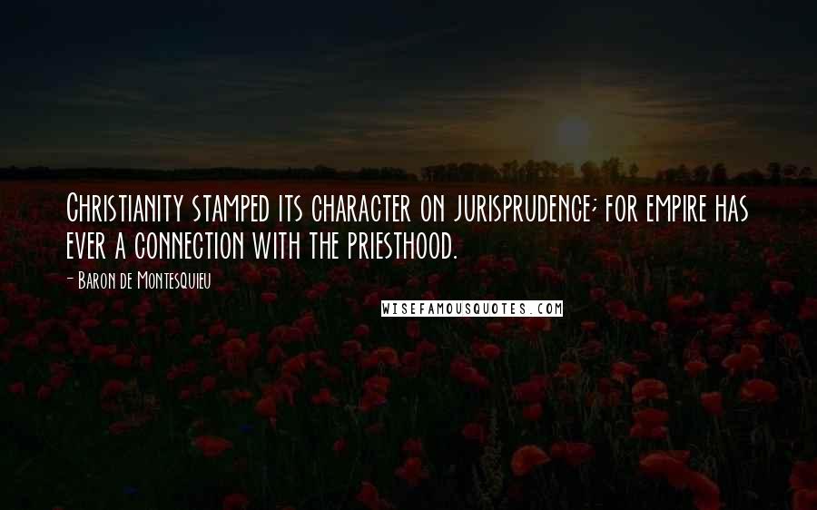 Baron De Montesquieu Quotes: Christianity stamped its character on jurisprudence; for empire has ever a connection with the priesthood.