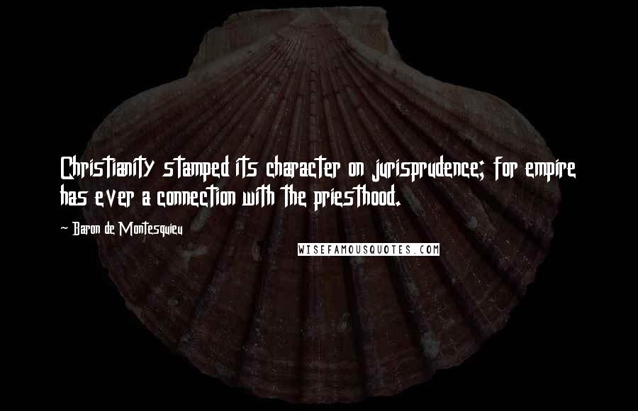 Baron De Montesquieu Quotes: Christianity stamped its character on jurisprudence; for empire has ever a connection with the priesthood.