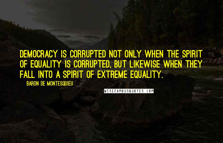 Baron De Montesquieu Quotes: Democracy is corrupted not only when the spirit of equality is corrupted, but likewise when they fall into a spirit of extreme equality.