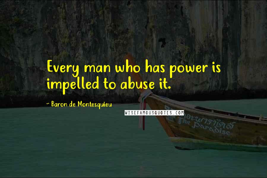 Baron De Montesquieu Quotes: Every man who has power is impelled to abuse it.