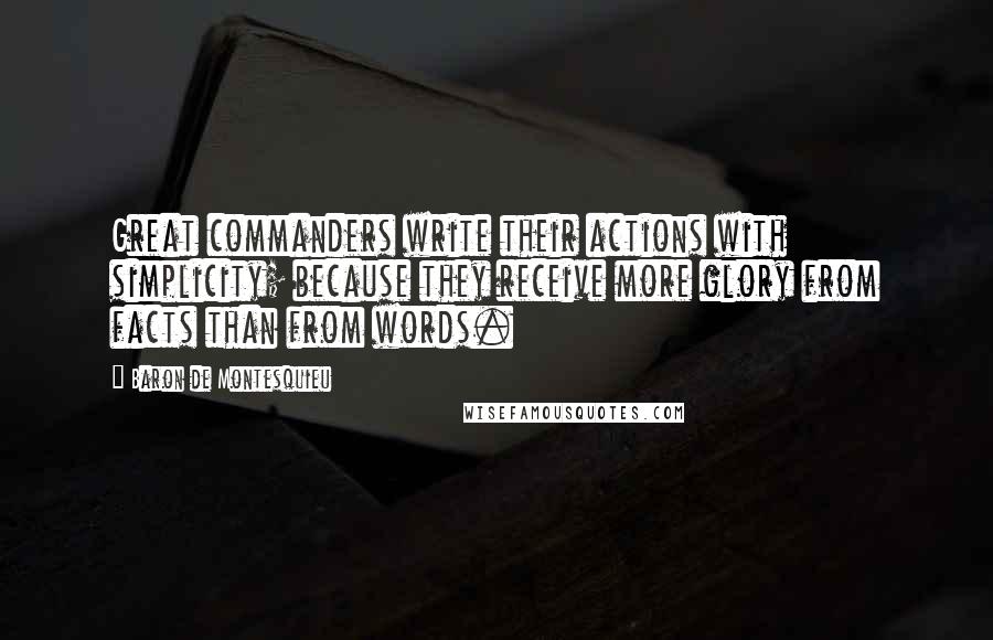 Baron De Montesquieu Quotes: Great commanders write their actions with simplicity; because they receive more glory from facts than from words.