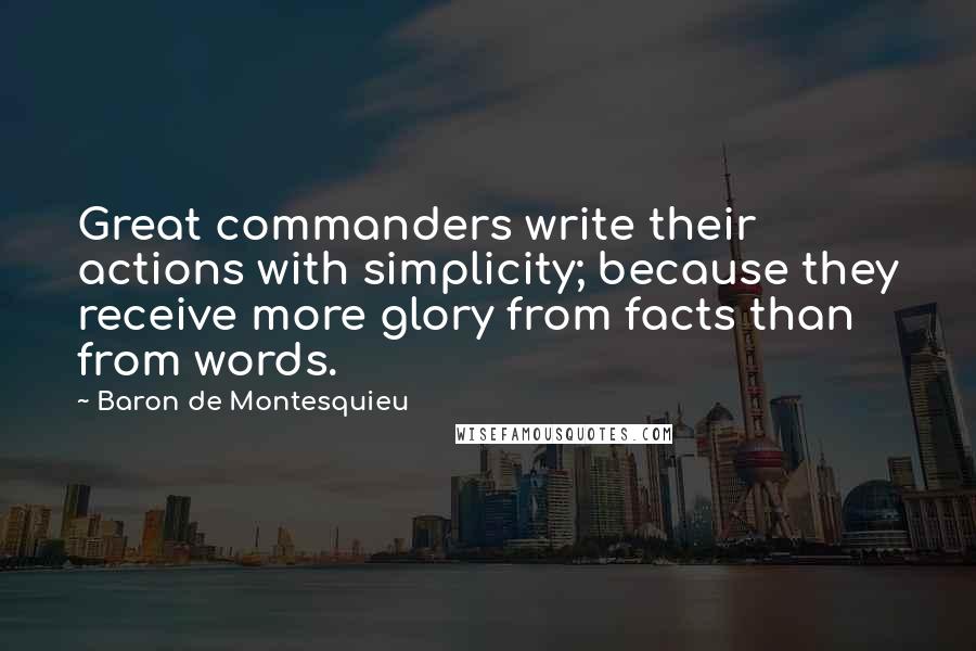 Baron De Montesquieu Quotes: Great commanders write their actions with simplicity; because they receive more glory from facts than from words.