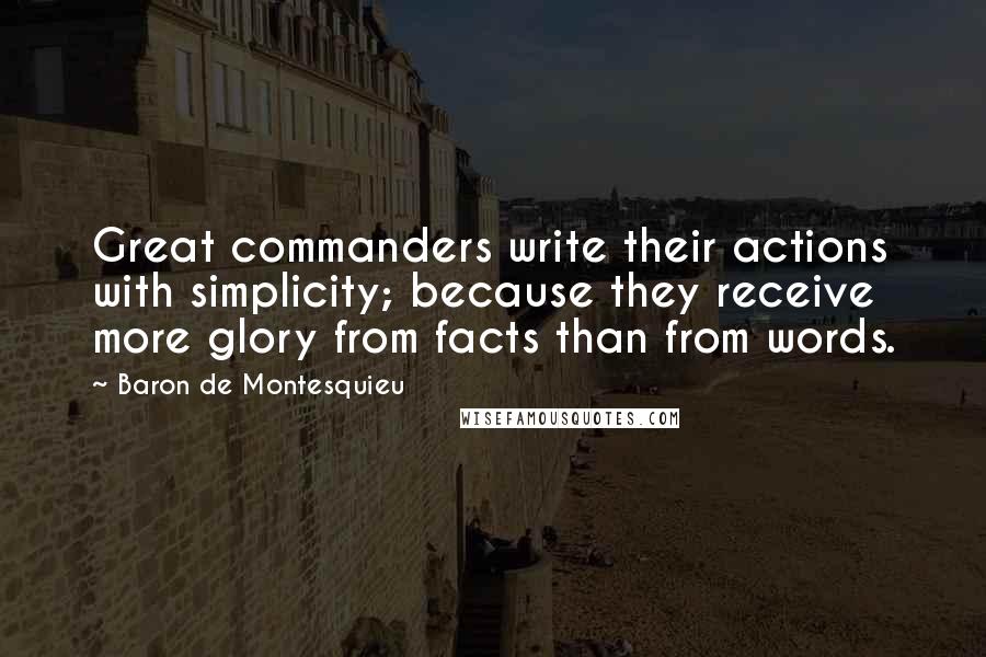 Baron De Montesquieu Quotes: Great commanders write their actions with simplicity; because they receive more glory from facts than from words.