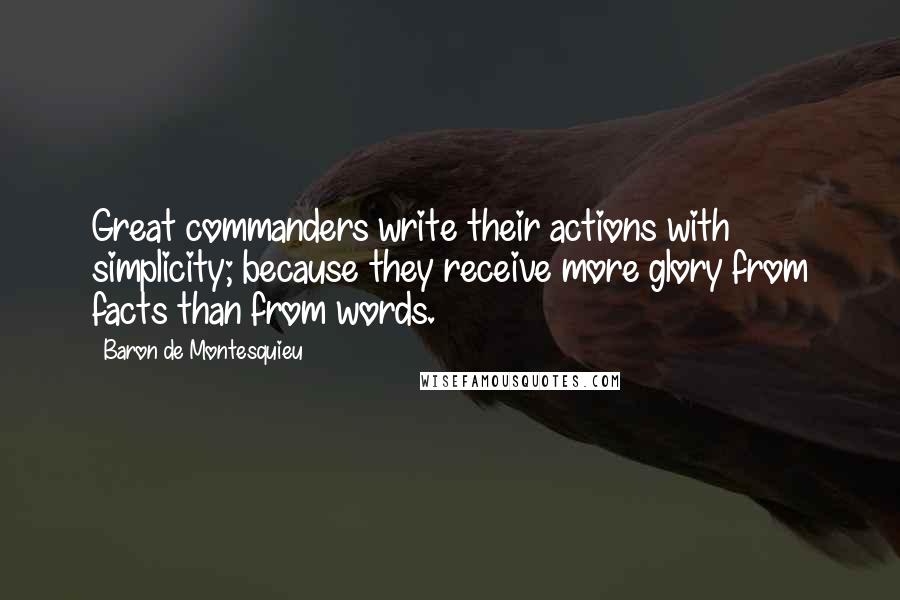 Baron De Montesquieu Quotes: Great commanders write their actions with simplicity; because they receive more glory from facts than from words.