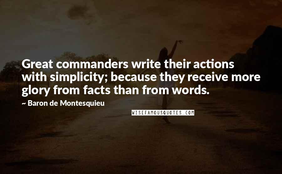 Baron De Montesquieu Quotes: Great commanders write their actions with simplicity; because they receive more glory from facts than from words.