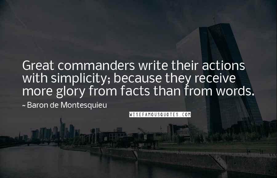 Baron De Montesquieu Quotes: Great commanders write their actions with simplicity; because they receive more glory from facts than from words.