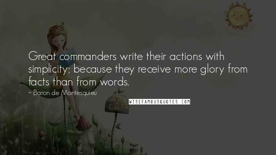 Baron De Montesquieu Quotes: Great commanders write their actions with simplicity; because they receive more glory from facts than from words.