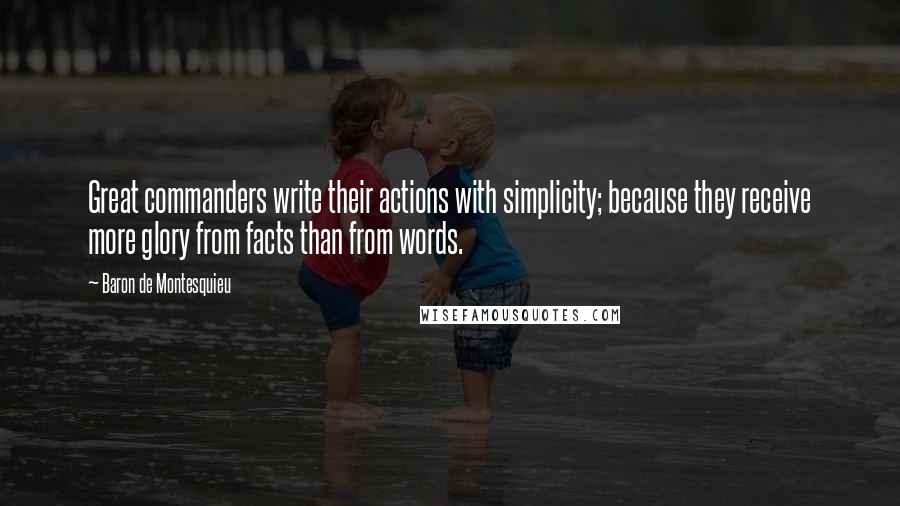 Baron De Montesquieu Quotes: Great commanders write their actions with simplicity; because they receive more glory from facts than from words.