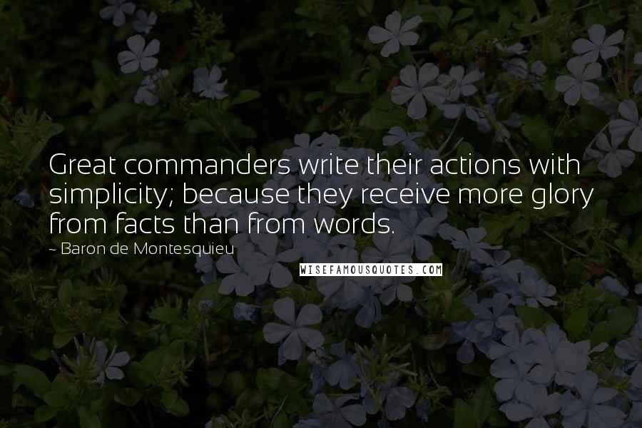 Baron De Montesquieu Quotes: Great commanders write their actions with simplicity; because they receive more glory from facts than from words.