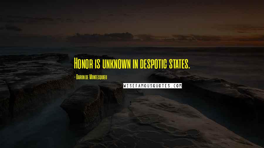 Baron De Montesquieu Quotes: Honor is unknown in despotic states.