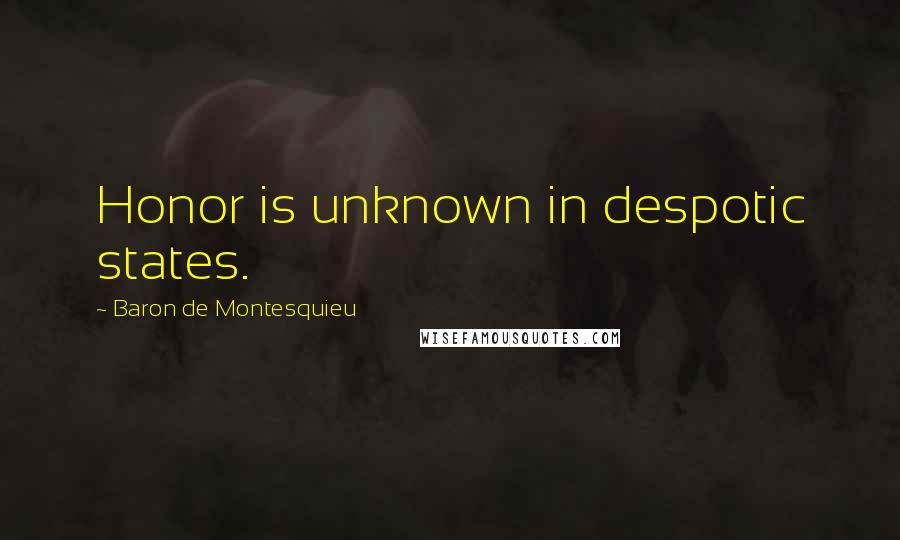 Baron De Montesquieu Quotes: Honor is unknown in despotic states.