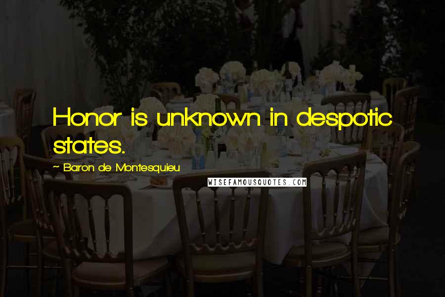 Baron De Montesquieu Quotes: Honor is unknown in despotic states.