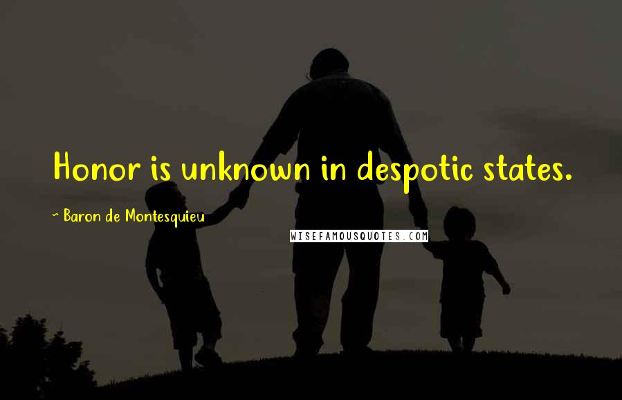 Baron De Montesquieu Quotes: Honor is unknown in despotic states.