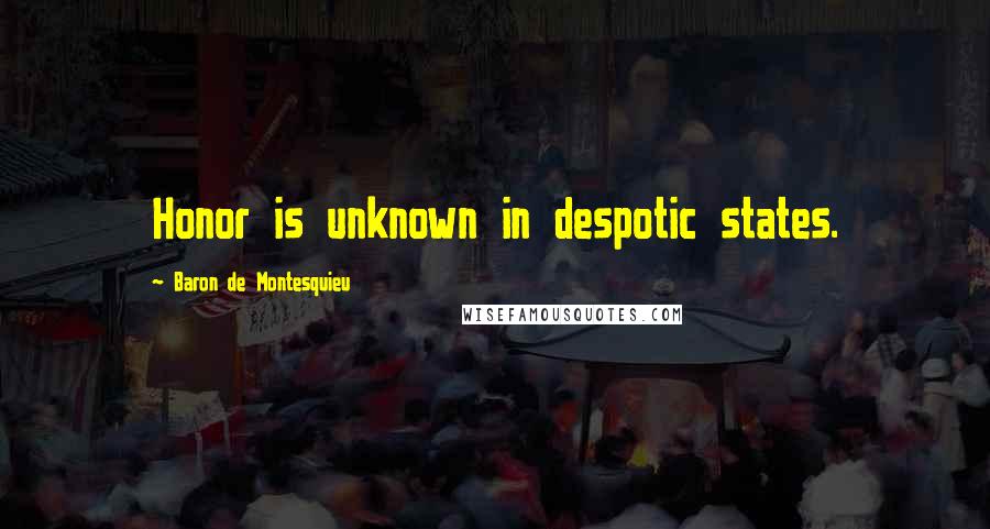 Baron De Montesquieu Quotes: Honor is unknown in despotic states.