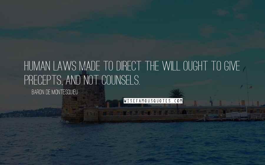 Baron De Montesquieu Quotes: Human laws made to direct the will ought to give precepts, and not counsels.