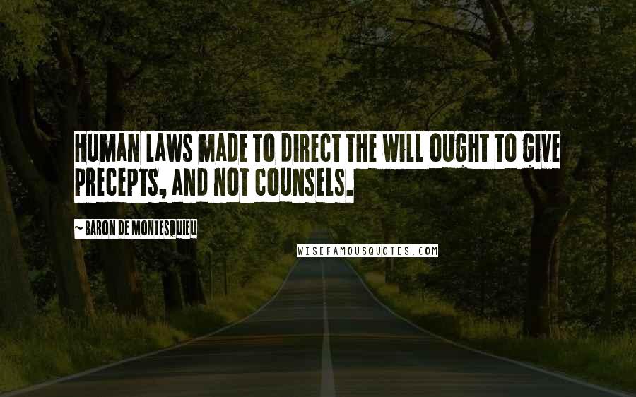 Baron De Montesquieu Quotes: Human laws made to direct the will ought to give precepts, and not counsels.