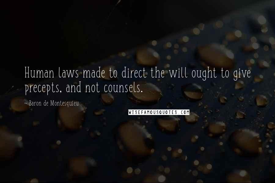 Baron De Montesquieu Quotes: Human laws made to direct the will ought to give precepts, and not counsels.