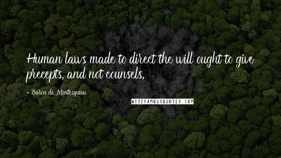 Baron De Montesquieu Quotes: Human laws made to direct the will ought to give precepts, and not counsels.