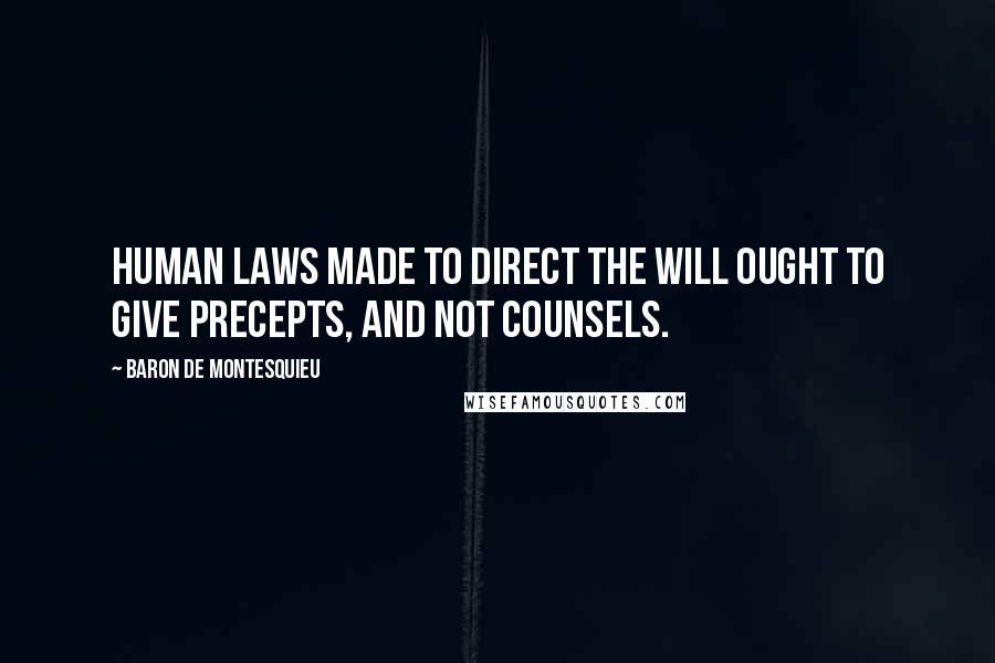 Baron De Montesquieu Quotes: Human laws made to direct the will ought to give precepts, and not counsels.