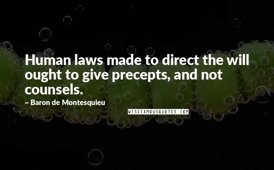 Baron De Montesquieu Quotes: Human laws made to direct the will ought to give precepts, and not counsels.