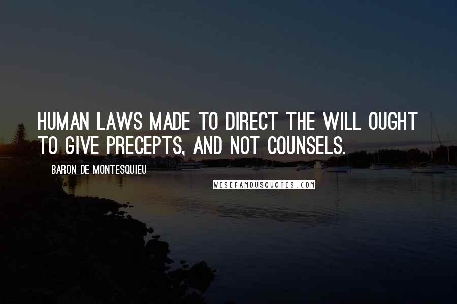 Baron De Montesquieu Quotes: Human laws made to direct the will ought to give precepts, and not counsels.