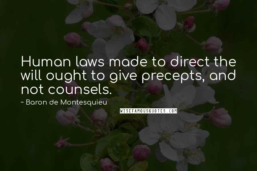 Baron De Montesquieu Quotes: Human laws made to direct the will ought to give precepts, and not counsels.