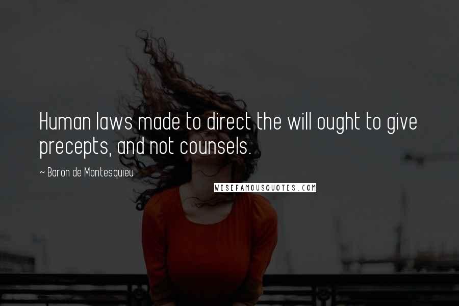 Baron De Montesquieu Quotes: Human laws made to direct the will ought to give precepts, and not counsels.