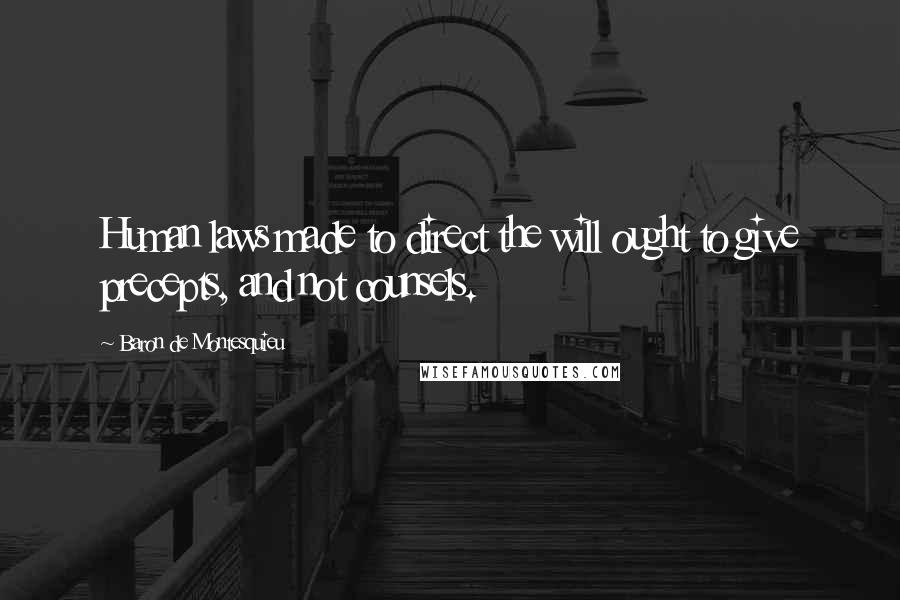 Baron De Montesquieu Quotes: Human laws made to direct the will ought to give precepts, and not counsels.