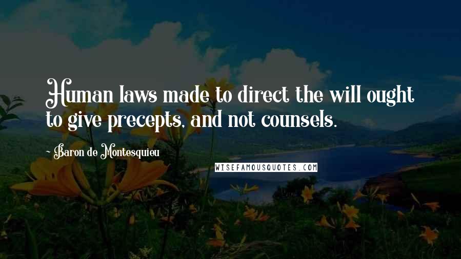 Baron De Montesquieu Quotes: Human laws made to direct the will ought to give precepts, and not counsels.