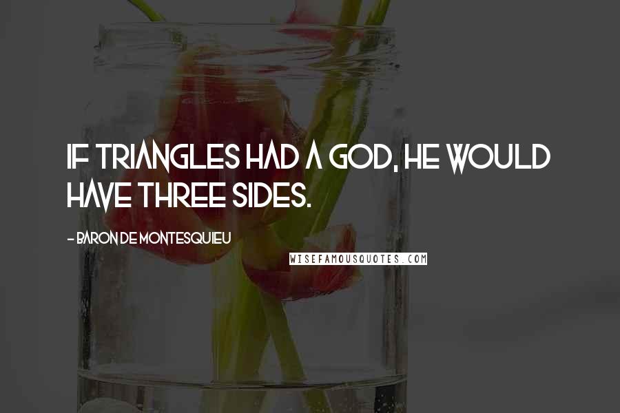 Baron De Montesquieu Quotes: If triangles had a god, he would have three sides.